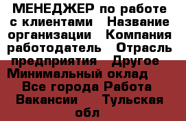 МЕНЕДЖЕР по работе с клиентами › Название организации ­ Компания-работодатель › Отрасль предприятия ­ Другое › Минимальный оклад ­ 1 - Все города Работа » Вакансии   . Тульская обл.